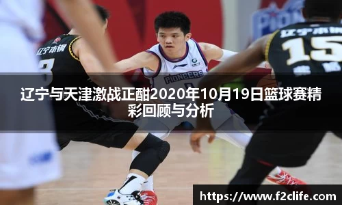 辽宁与天津激战正酣2020年10月19日篮球赛精彩回顾与分析