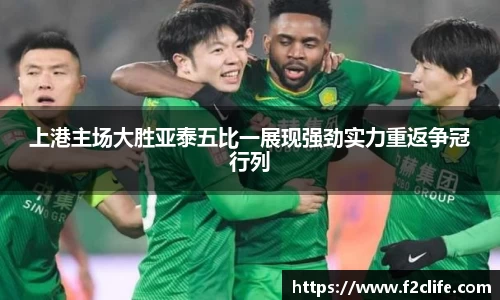 上港主场大胜亚泰五比一展现强劲实力重返争冠行列